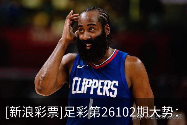 [新浪彩票]足彩第26102期大势：波尔图赢球稳胆